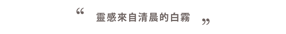 靈感來自清晨的白霧
